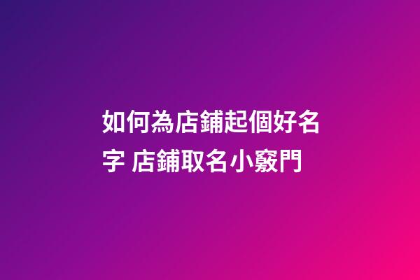 如何為店鋪起個好名字 店鋪取名小竅門-第1張-店鋪起名-玄機派